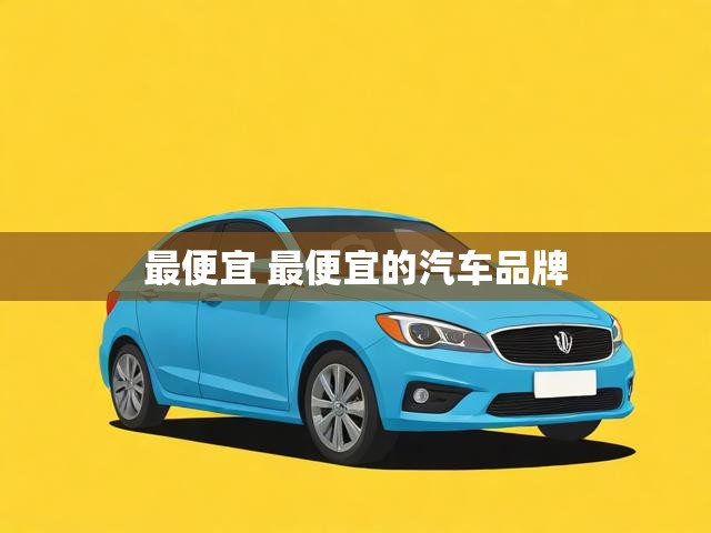 最便宜 最便宜的汽车品牌