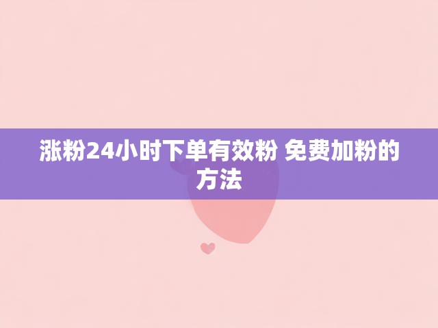 涨粉24小时下单有效粉 免费加粉的方法