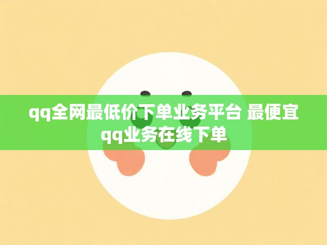 qq全网最低价下单业务平台 最便宜qq业务在线下单