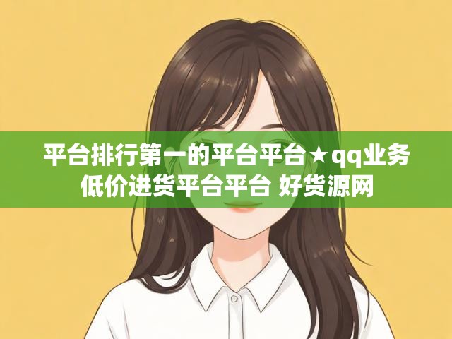 平台排行第一的平台平台★qq业务低价进货平台平台 好货源网