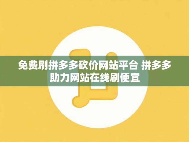 免费刷拼多多砍价网站平台 拼多多助力网站在线刷便宜