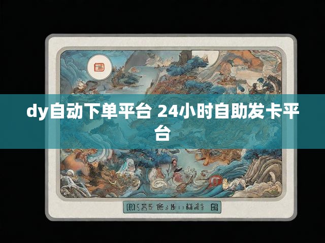 dy自动下单平台 24小时自助发卡平台