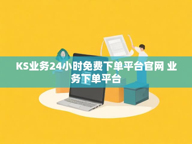 KS业务24小时免费下单平台官网 业务下单平台