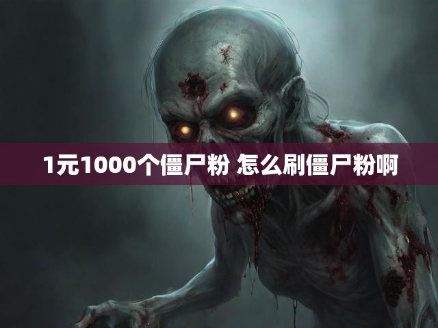 1元1000个僵尸粉 怎么刷僵尸粉啊