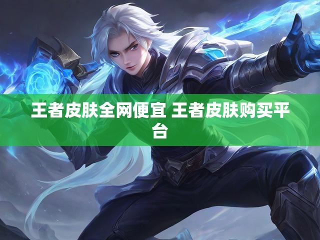 王者皮肤全网便宜 王者皮肤购买平台