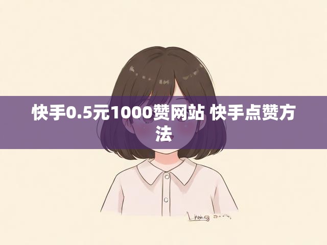 快手0.5元1000赞网站 快手点赞方法