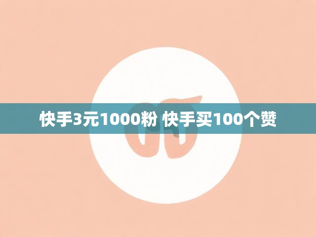 快手3元1000粉 快手买100个赞
