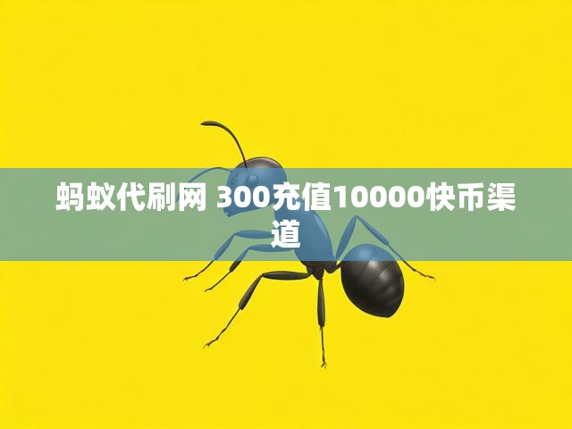 蚂蚁代刷网 300充值10000快币渠道