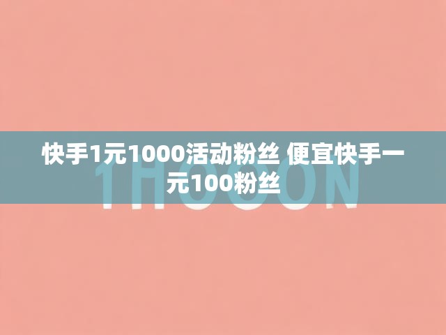 快手1元1000活动粉丝 便宜快手一元100粉丝