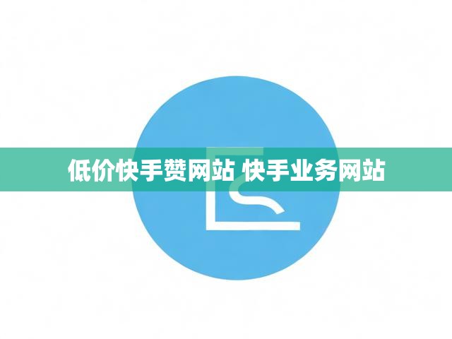 低价快手赞网站 快手业务网站