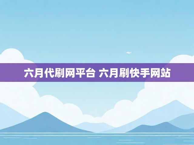 六月代刷网平台 六月刷快手网站