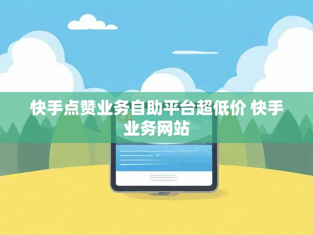 快手点赞业务自助平台超低价 快手业务网站