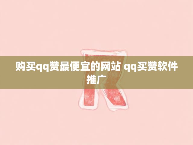 购买qq赞最便宜的网站 qq买赞软件推广