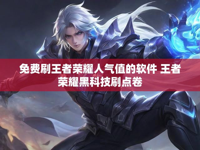 免费刷王者荣耀人气值的软件 王者荣耀黑科技刷点卷