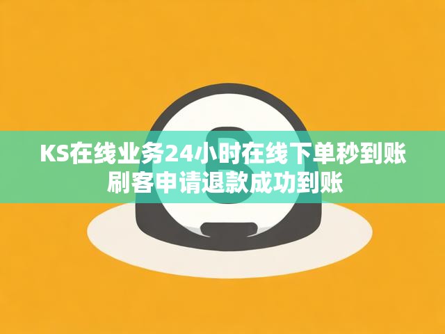 KS在线业务24小时在线下单秒到账 刷客申请退款成功到账