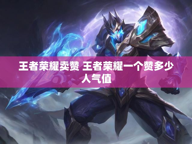 王者荣耀卖赞 王者荣耀一个赞多少人气值