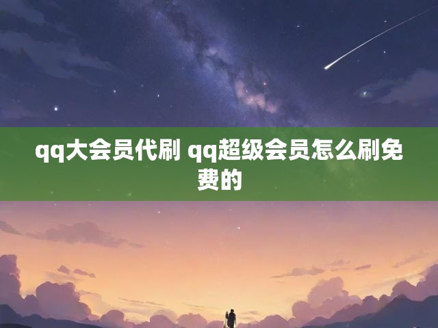 qq大会员代刷 qq超级会员怎么刷免费的