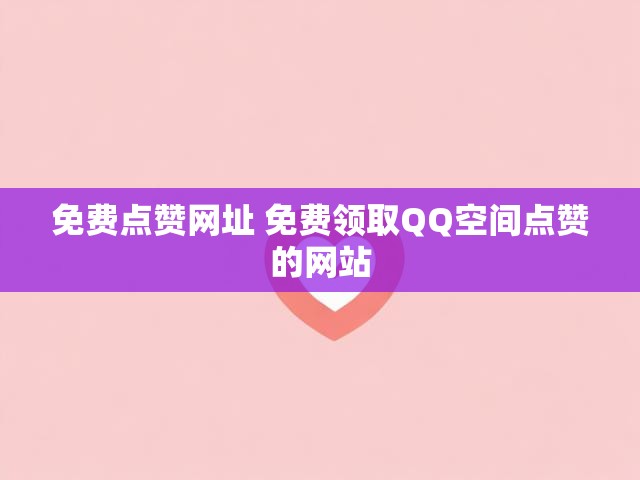 免费点赞网址 免费领取QQ空间点赞的网站