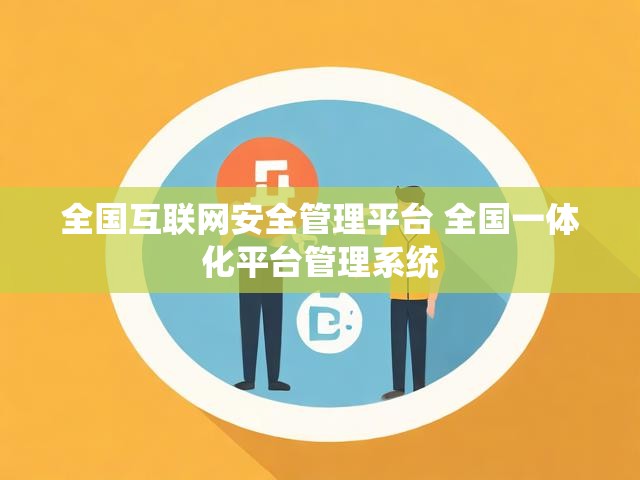 全国互联网安全管理平台 全国一体化平台管理系统