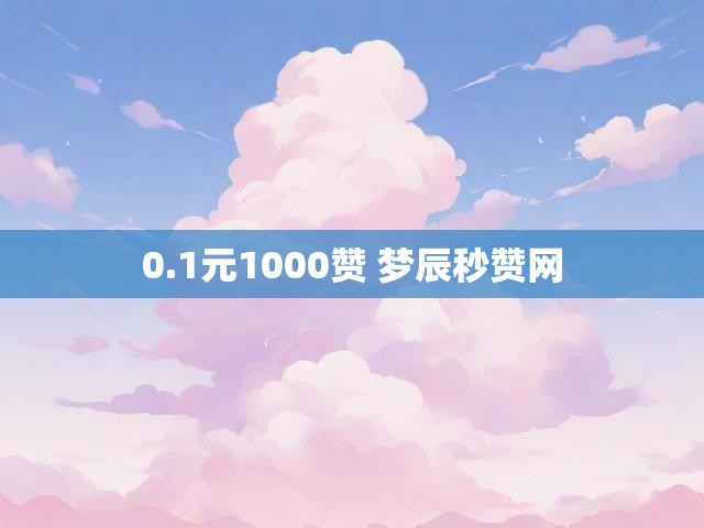 0.1元1000赞 梦辰秒赞网