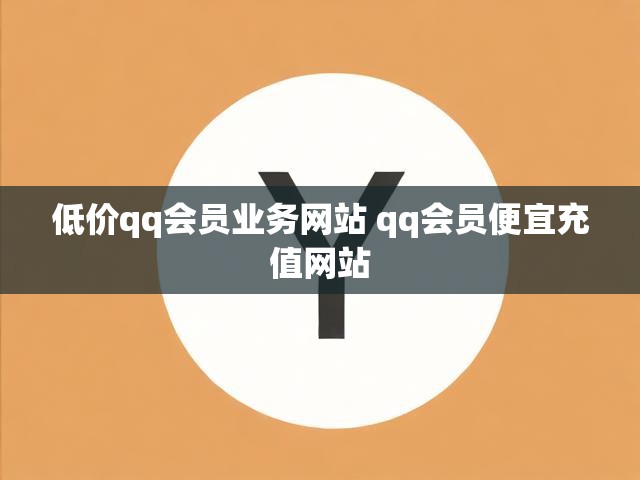低价qq会员业务网站 qq会员便宜充值网站