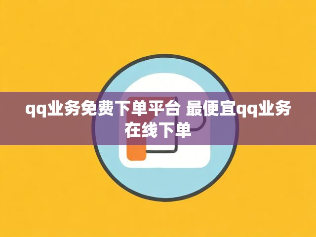 qq业务免费下单平台 最便宜qq业务在线下单