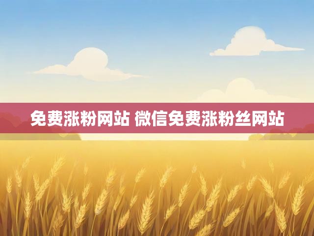 免费涨粉网站 微信免费涨粉丝网站