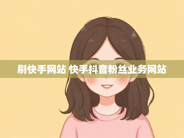 刷快手网站 快手抖音粉丝业务网站