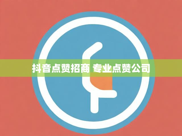 抖音点赞招商 专业点赞公司
