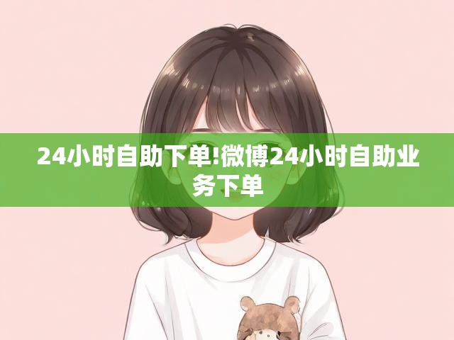 24小时自助下单!微博24小时自助业务下单
