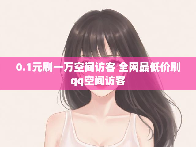 0.1元刷一万空间访客 全网最低价刷qq空间访客