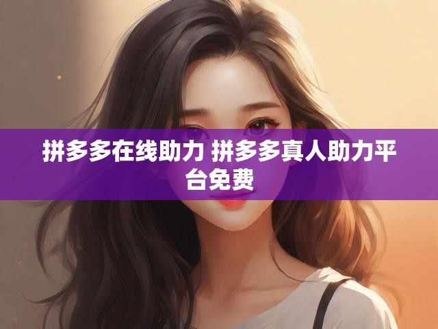 拼多多在线助力 拼多多真人助力平台免费