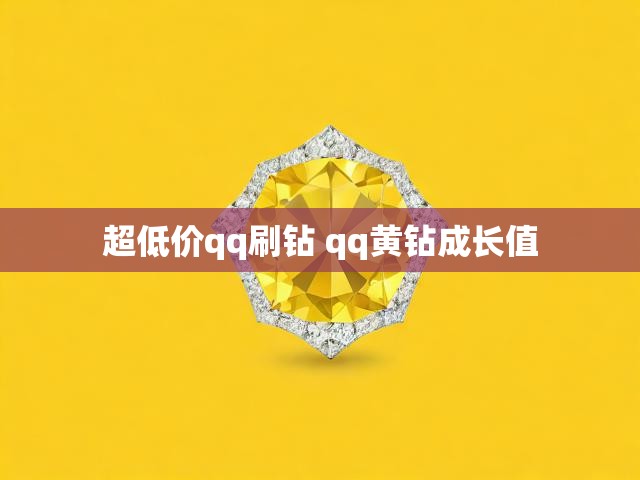 超低价qq刷钻 qq黄钻成长值
