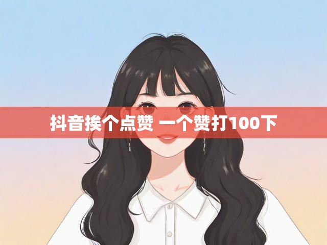 抖音挨个点赞 一个赞打100下