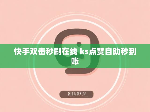 快手双击秒刷在线 ks点赞自助秒到账