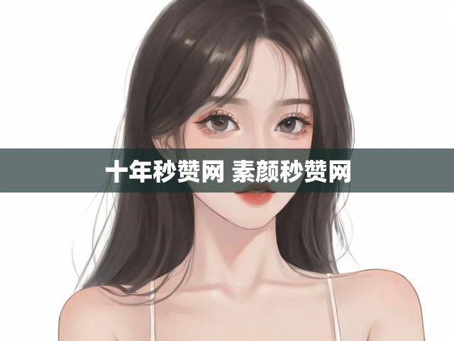 十年秒赞网 素颜秒赞网