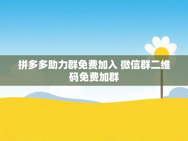 拼多多助力群免费加入 微信群二维码免费加群