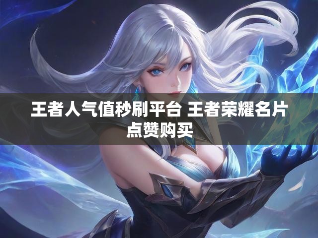 王者人气值秒刷平台 王者荣耀名片点赞购买