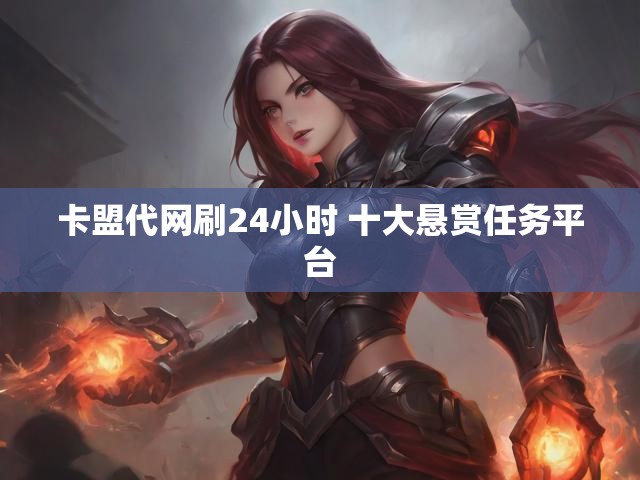 卡盟代网刷24小时 十大悬赏任务平台