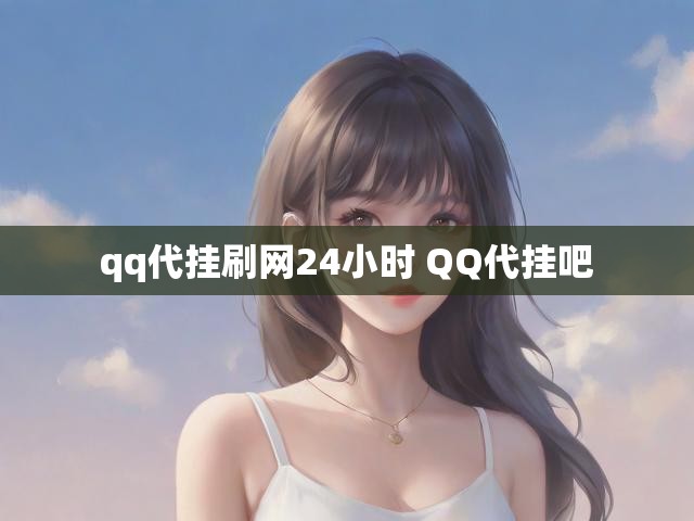 qq代挂刷网24小时 QQ代挂吧