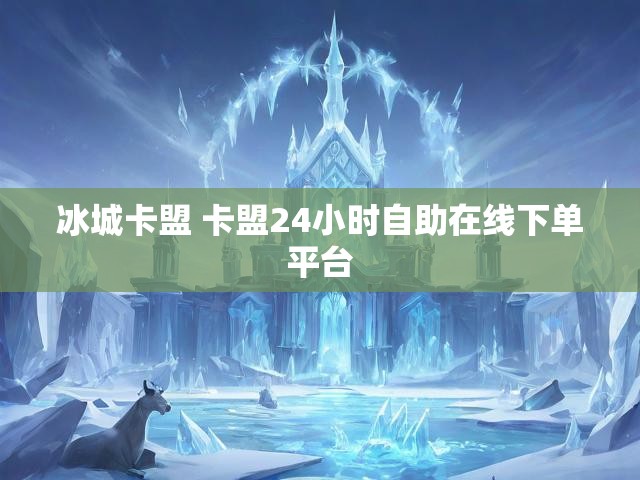 冰城卡盟 卡盟24小时自助在线下单平台
