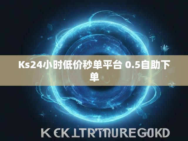 Ks24小时低价秒单平台 0.5自助下单