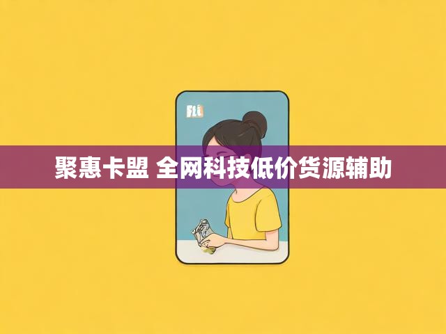 聚惠卡盟 全网科技低价货源辅助